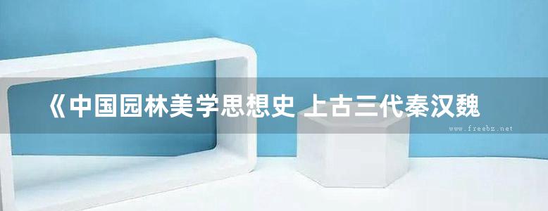 《中国园林美学思想史 上古三代秦汉魏晋南北朝卷》曹林娣